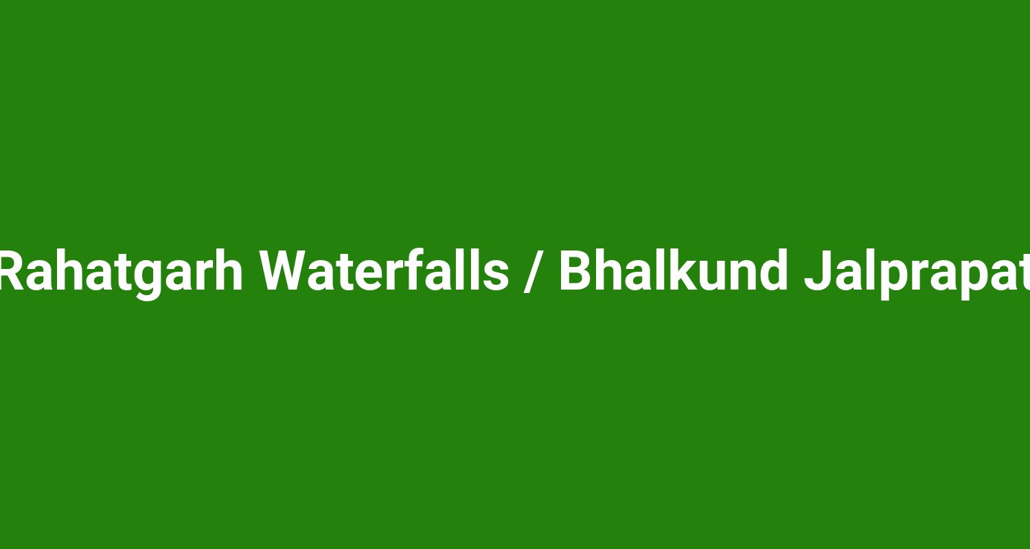 Rahatgarh Waterfalls  Bhalkund Jalprapat