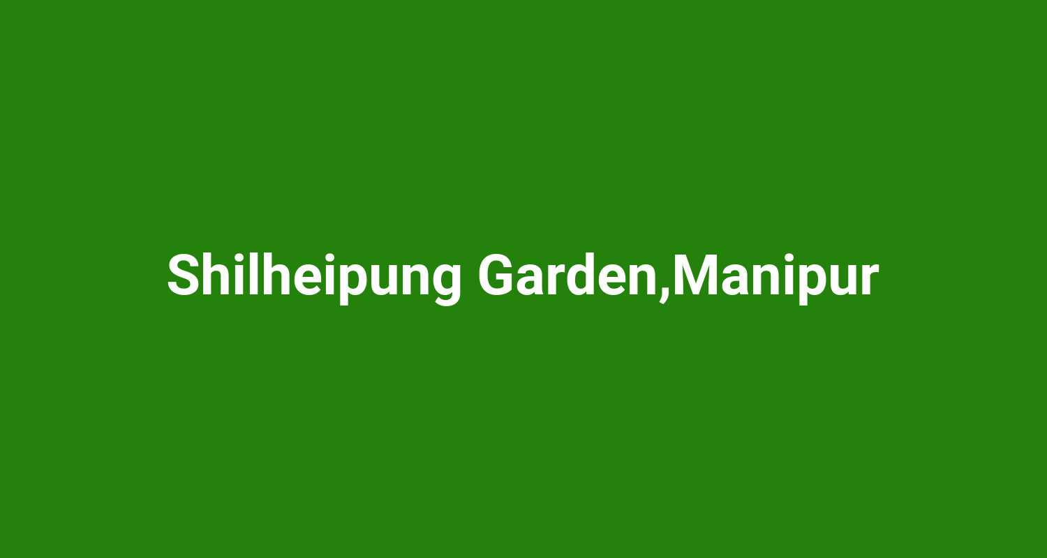 Shilheipung GardenManipur