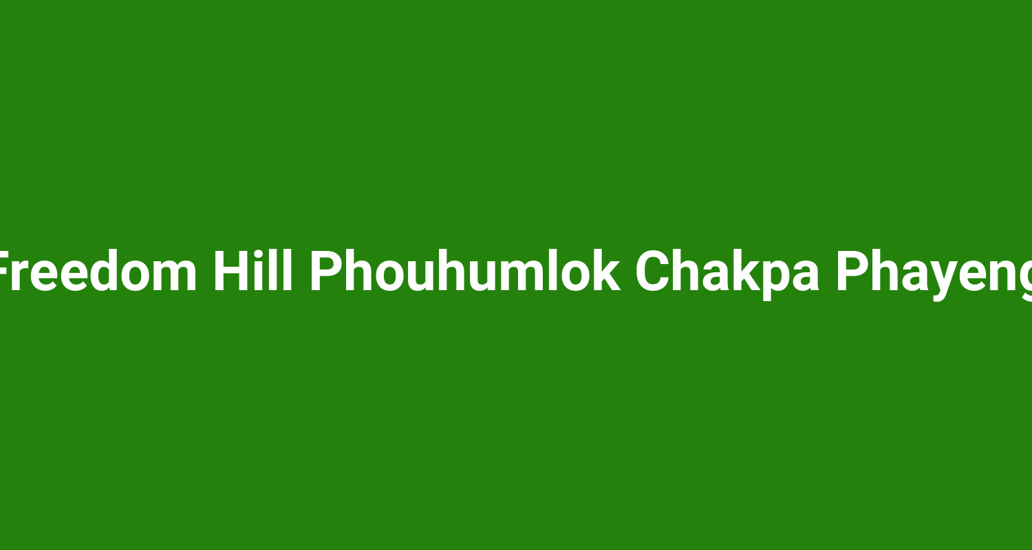 Freedom Hill Phouhumlok Chakpa Phayeng
