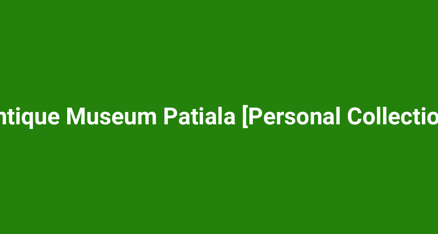 Antique Museum Patiala Personal Collection