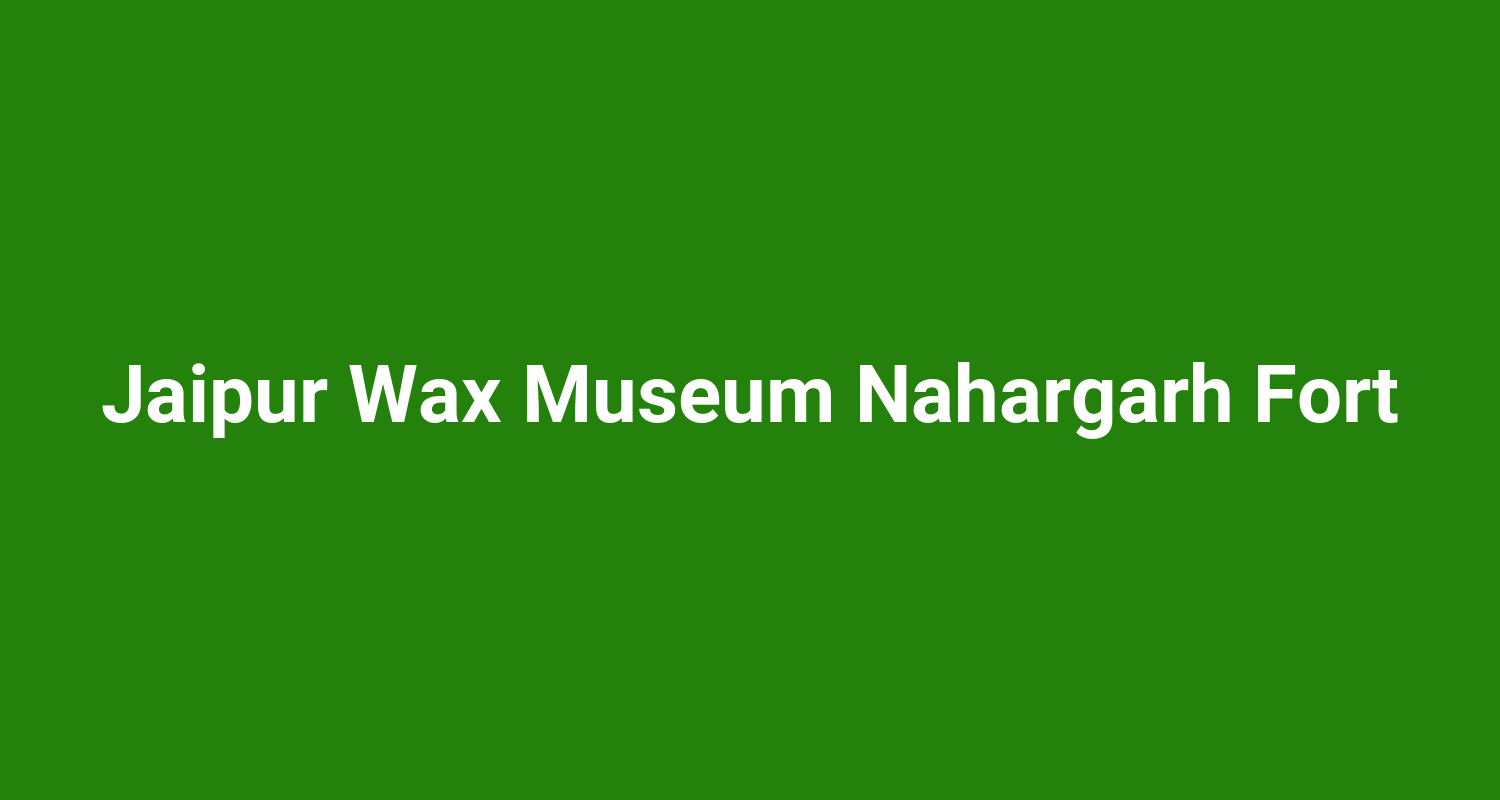 Jaipur Wax Museum Nahargarh Fort