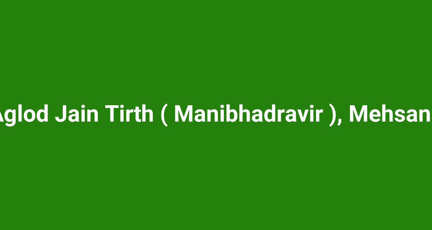 Aglod Jain Tirth ( Manibhadravir ), Mehsana