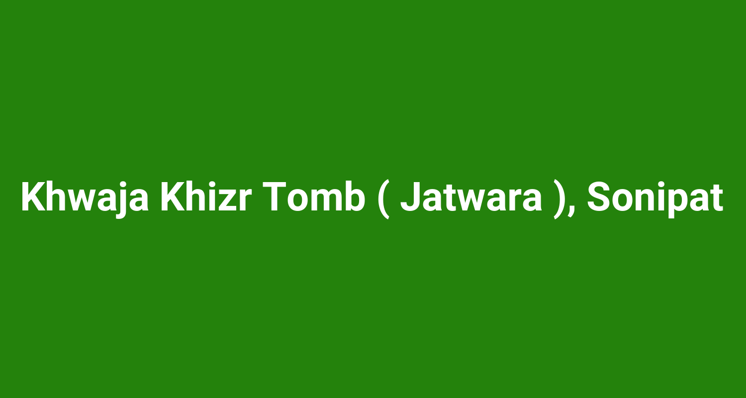 Khwaja Khizr Tomb ( Jatwara ), Sonipat