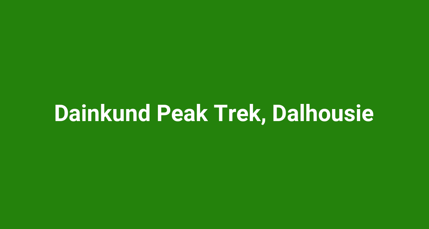 Dainkund Peak Trek, Dalhousie