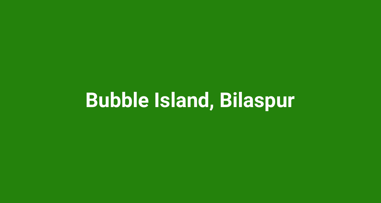 Bubble Island, Bilaspur