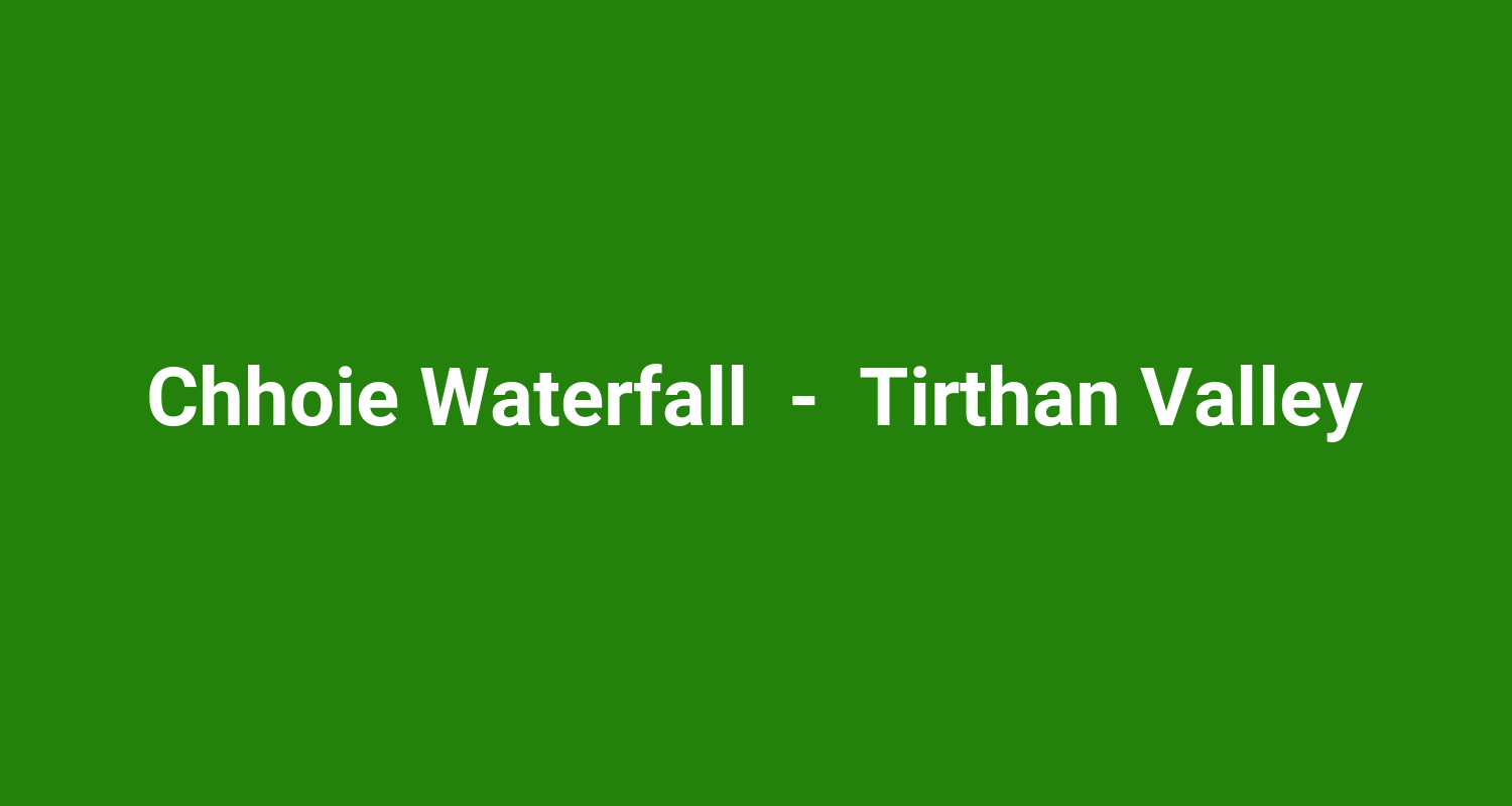 Chhoie Waterfall  -  Tirthan Valley