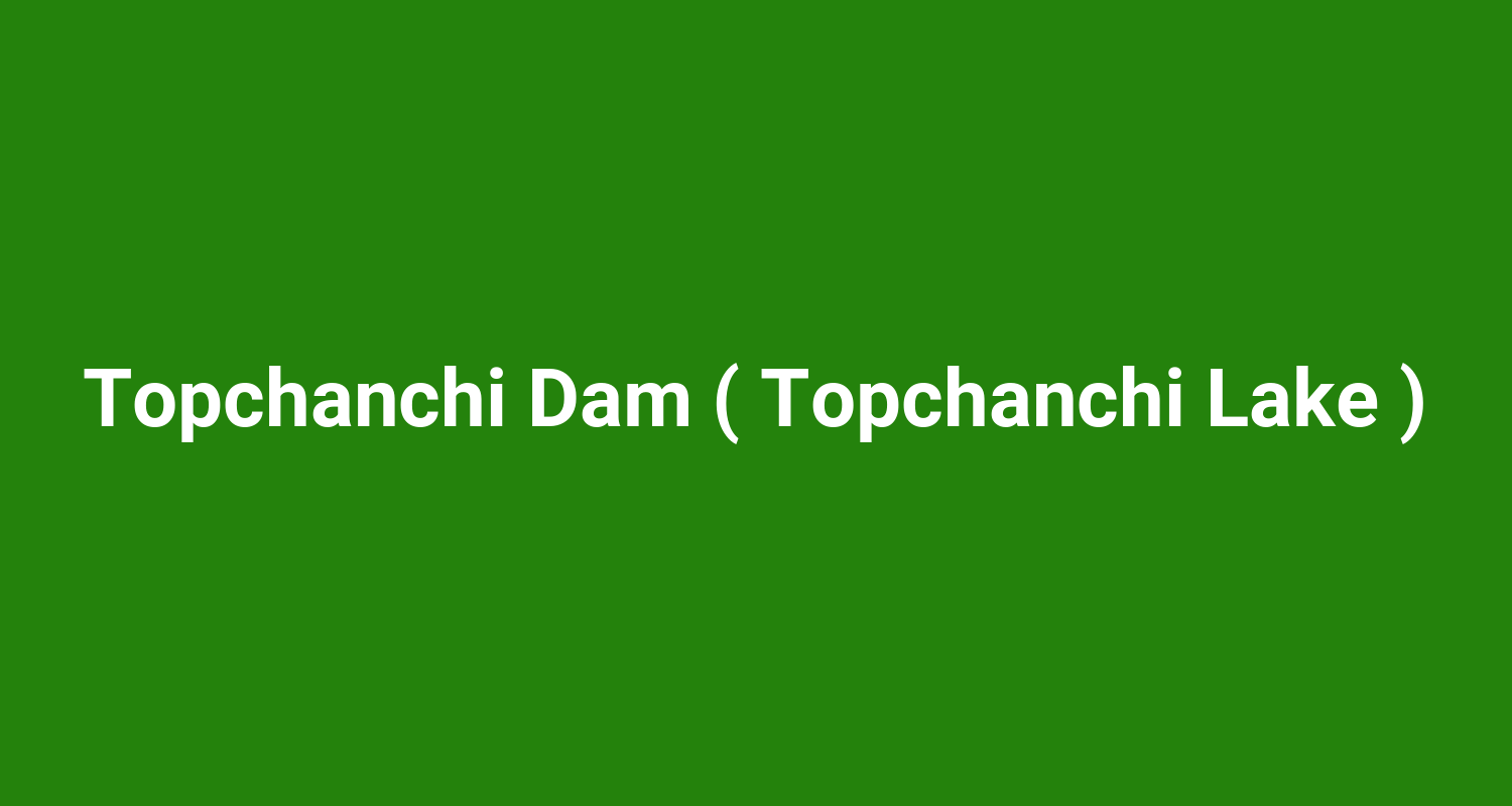 Topchanchi Dam ( Topchanchi Lake )