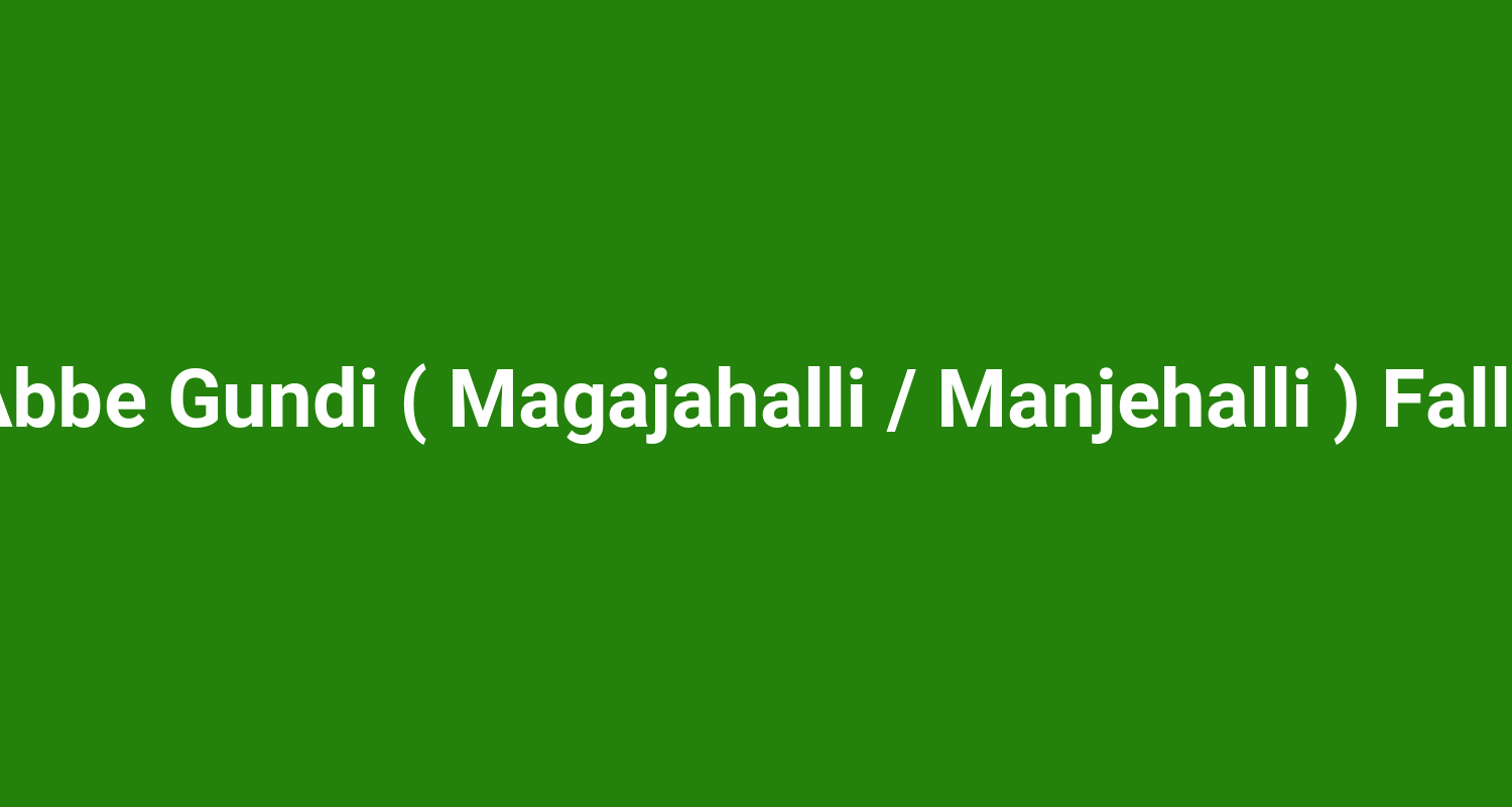 Abbe Gundi ( Magajahalli / Manjehalli ) Falls