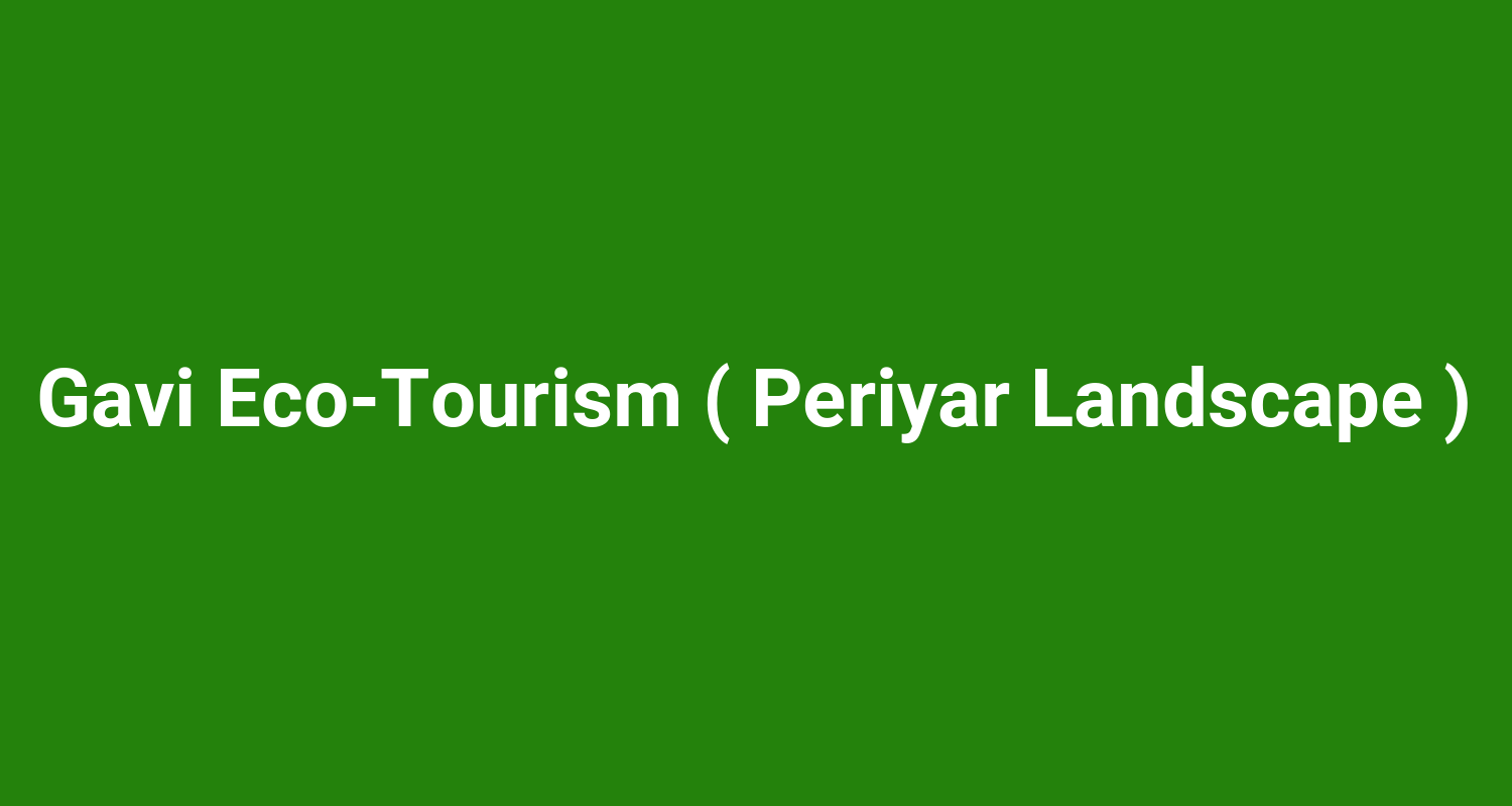 Gavi Eco‑Tourism ( Periyar Landscape )