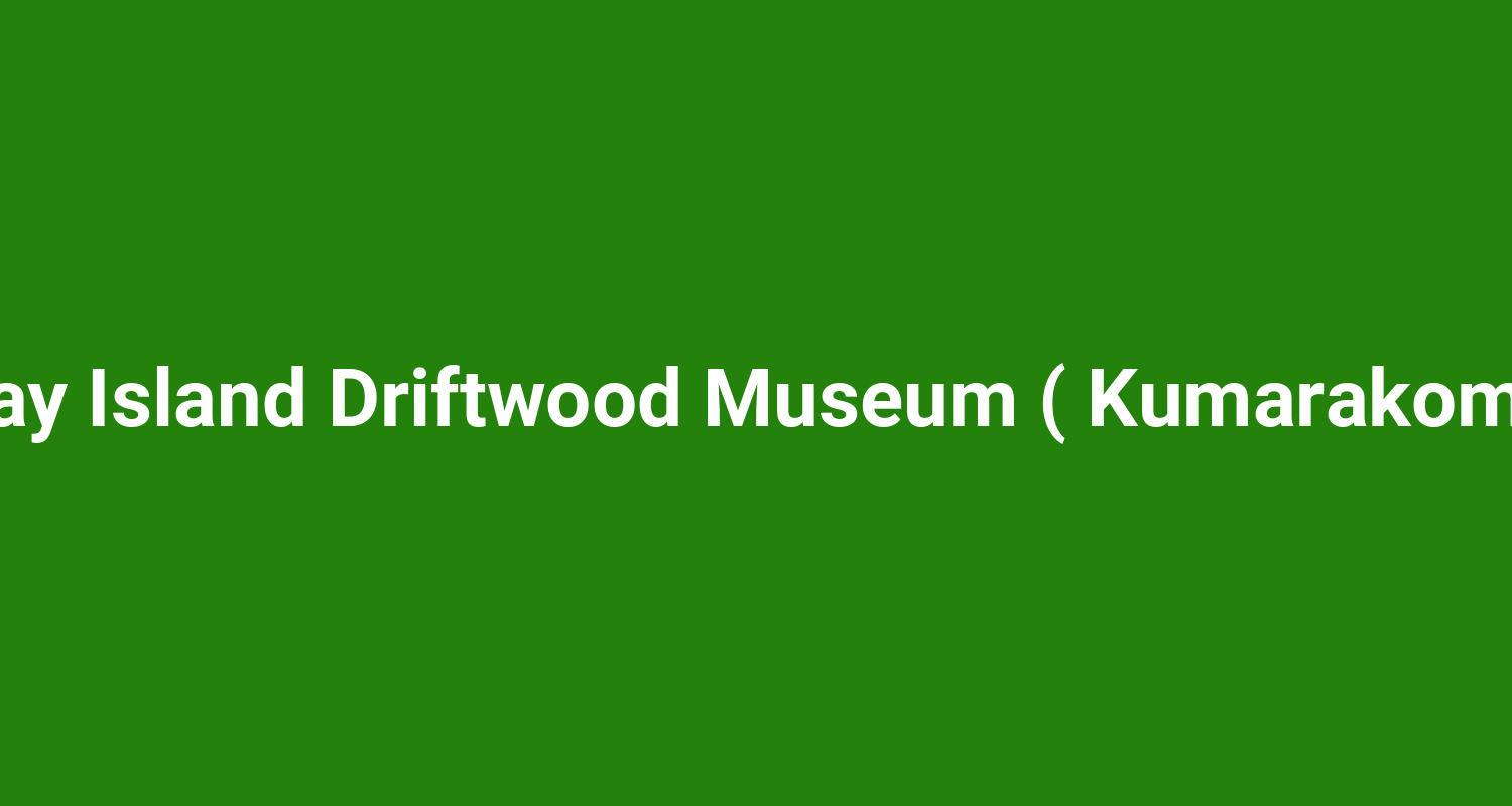 Bay Island Driftwood Museum ( Kumarakom )