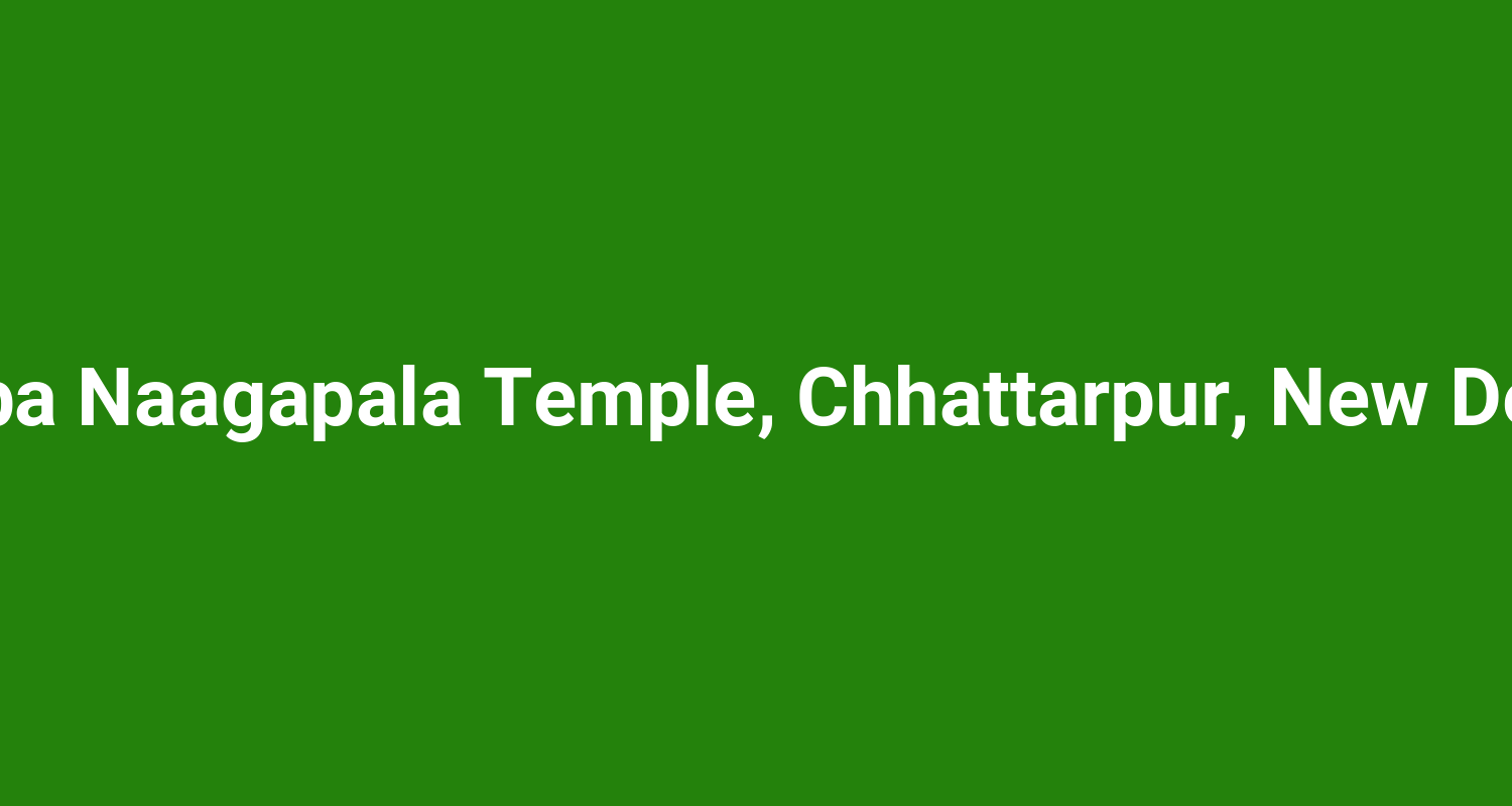 Baba Naagapala Temple, Chhattarpur, New Delhi