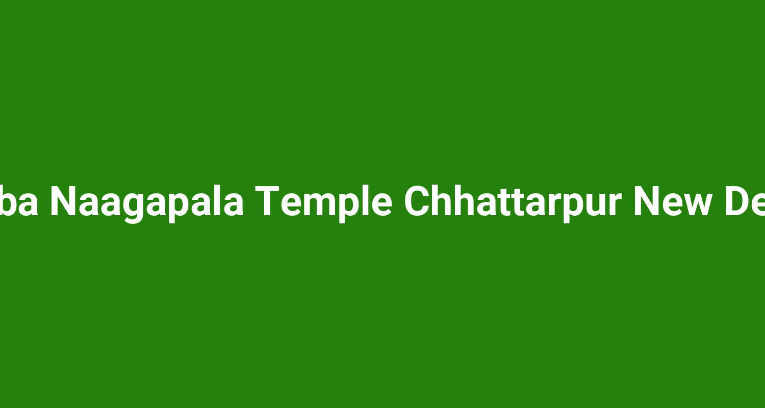 Baba Naagapala Temple Chhattarpur New Delhi